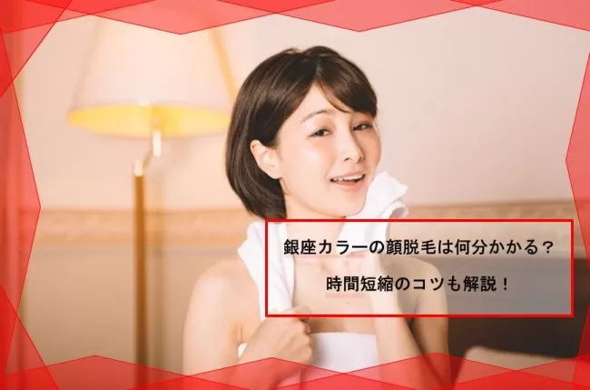銀座カラーの顔脱毛は何分かかる 顔脱毛にかかる時間を早めるコツ